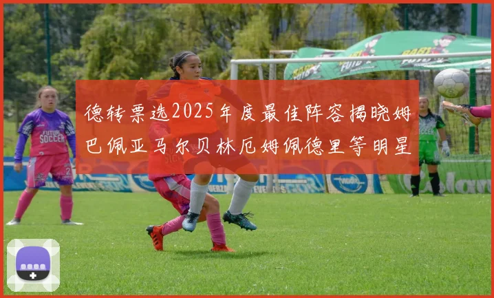 德转票选2025年度最佳阵容揭晓姆巴佩亚马尔贝林厄姆佩德里等明星球员入围