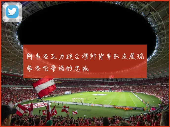 阿韦洛亚为迎合穆帅背弃队友展现弗洛伦蒂诺的忠诚