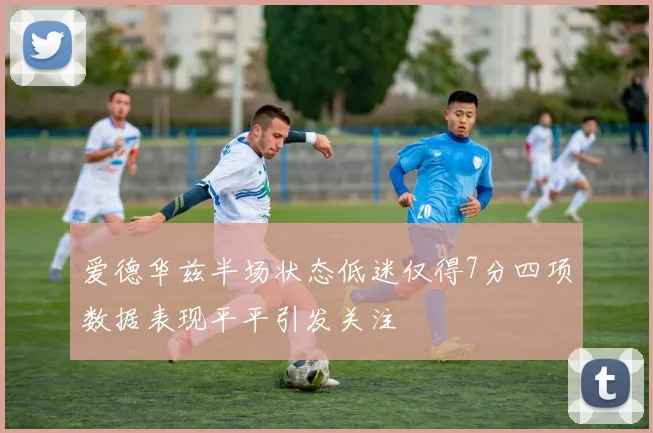 爱德华兹半场状态低迷仅得7分四项数据表现平平引发关注