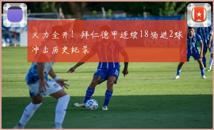 火力全开！拜仁德甲连续18场进2球冲击历史纪录