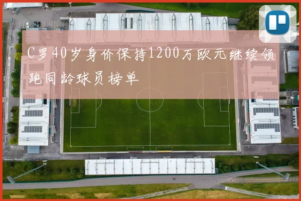 C罗40岁身价保持1200万欧元继续领跑同龄球员榜单