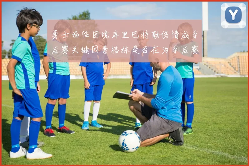 勇士面临困境库里巴特勒伤情成季后赛关键因素格林是否在为季后赛装死