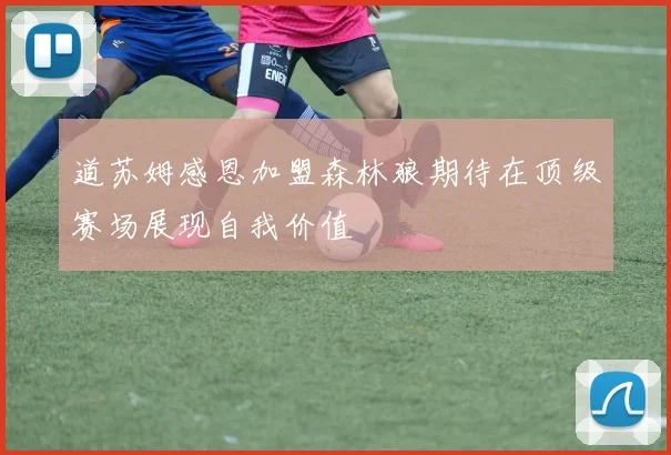 道苏姆感恩加盟森林狼期待在顶级赛场展现自我价值