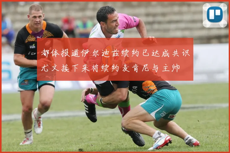 都体报道伊尔迪兹续约已达成共识尤文接下来将续约麦肯尼与主帅