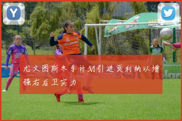 尤文图斯冬季计划引进莫利纳以增强右后卫实力