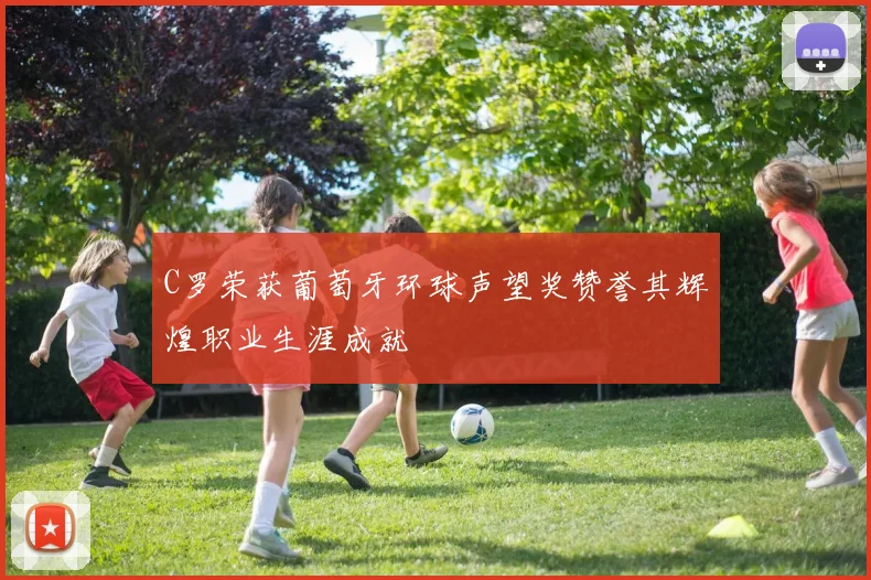 C罗荣获葡萄牙环球声望奖赞誉其辉煌职业生涯成就