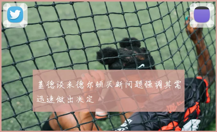 基德谈米德尔顿买断问题强调其需迅速做出决定