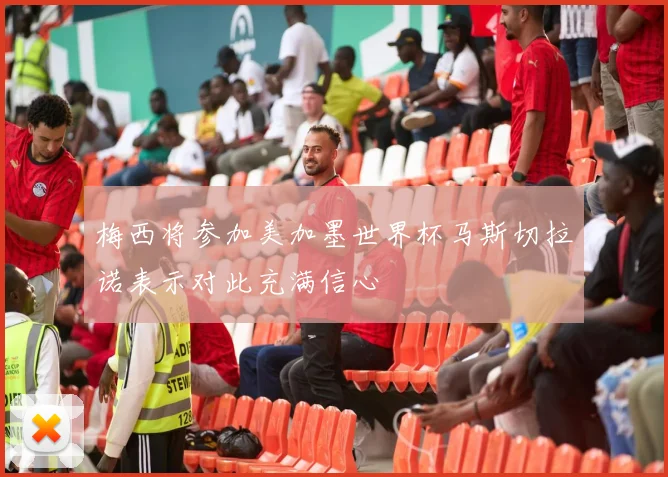 梅西将参加美加墨世界杯马斯切拉诺表示对此充满信心