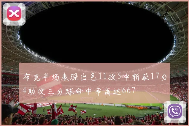 布克半场表现出色11投5中斩获17分4助攻三分球命中率高达667