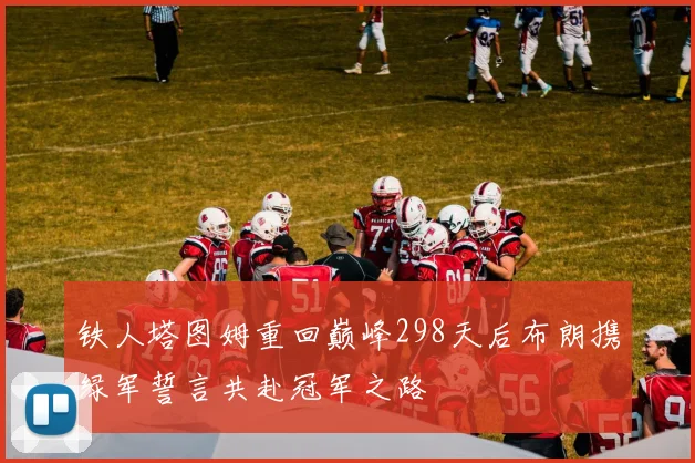 铁人塔图姆重回巅峰298天后布朗携绿军誓言共赴冠军之路