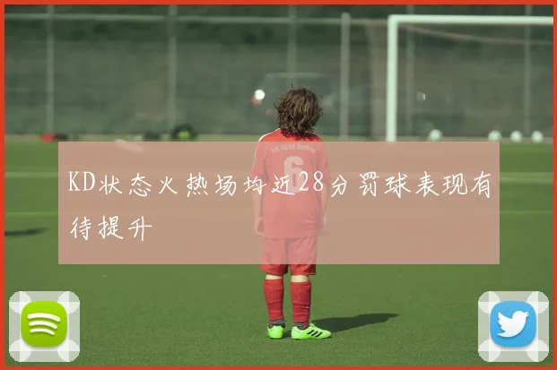 KD状态火热场均近28分罚球表现有待提升