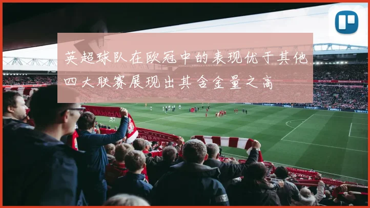 英超球队在欧冠中的表现优于其他四大联赛展现出其含金量之高