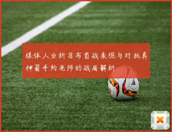 媒体人分析吕布首战表现与对抗真神箭手约老师的战局解析